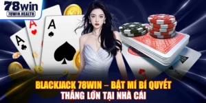 Blackjack 78WIN – Bật Mí Bí Quyết Thắng Lớn Tại Nhà Cái
